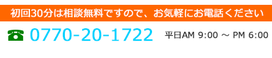 0770-20-1722 平日AM 9:00 ～ PM 7:00